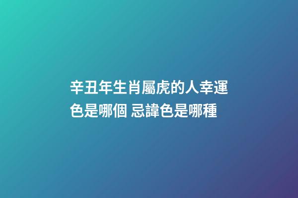 辛丑年生肖屬虎的人幸運色是哪個 忌諱色是哪種